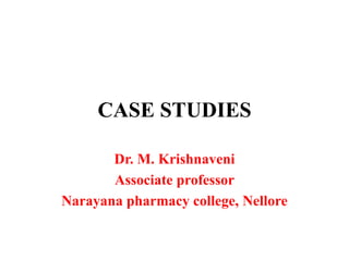 CASE STUDIES
Dr. M. Krishnaveni
Associate professor
Narayana pharmacy college, Nellore
 