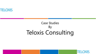 Case Studies
By
Teloxis Consulting
 