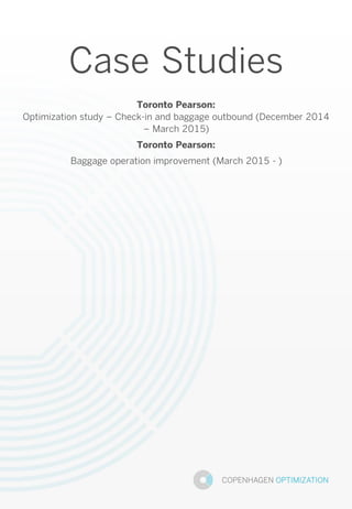 Case Studies
Toronto Pearson:
Optimization study – Check-in and baggage outbound (December 2014
– March 2015)
Toronto Pearson:
Baggage operation improvement (March 2015 - )
 