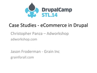 Case Studies - eCommerce in Drupal
Christopher Panza – Adworkshop
adworkshop.com
Jason Froderman - Grain Inc
grainforall.com
 