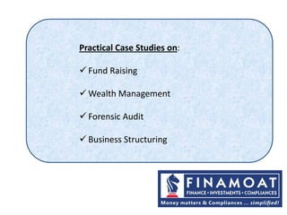 1
Practical Case Studies on:
 Fund Raising
 Wealth Management
 Forensic Audit
 Business Structuring
 