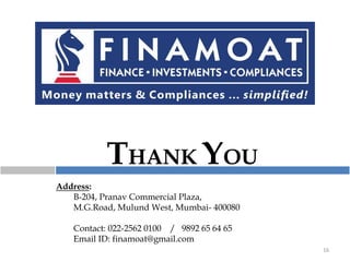 Address:
B-204, Pranav Commercial Plaza,
M.G.Road, Mulund West, Mumbai- 400080
Contact: 022-2562 0100 / 9892 65 64 65
Email ID: finamoat@gmail.com
16
THANK YOU
 