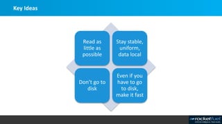 Key Ideas
Read as
little as
possible
Stay stable,
uniform,
data local
Don’t go to
disk
Even if you
have to go
to disk,
make it fast
 