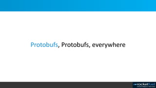 Protobufs, Protobufs, everywhere
 