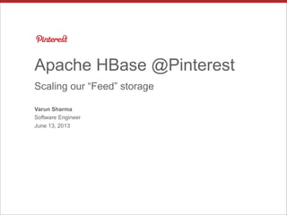 Apache HBase @Pinterest
Scaling our “Feed” storage
Varun Sharma
Software Engineer
June 13, 2013
 