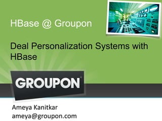 HBase @ Groupon
Deal Personalization Systems with
HBase
Ameya Kanitkar
ameya@groupon.com
 