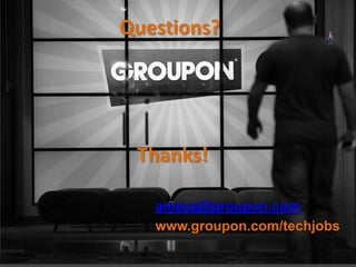 ameya@groupon.com
www.groupon.com/techjobs
Questions?
Thanks!
 