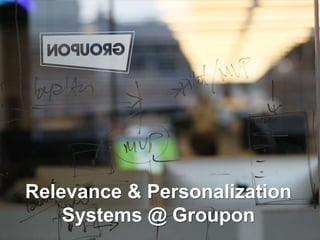 Relevance & Personalization
Systems @ Groupon
 