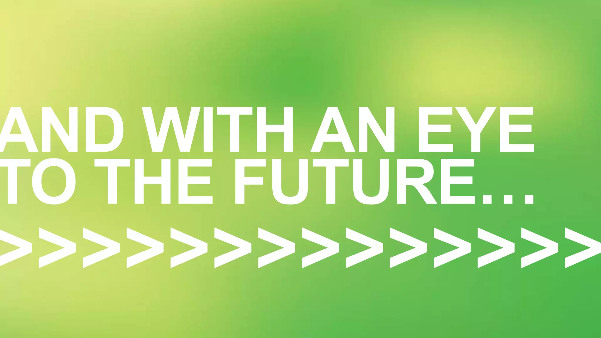 >>>>>>>>>>>>>>
AND WITH AN EYE
TO THE FUTURE…
 