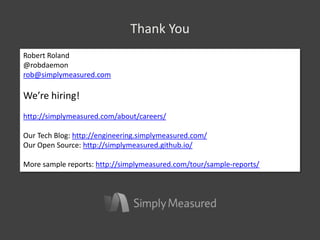 Thank You
Robert Roland
@robdaemon
rob@simplymeasured.com
We’re hiring!
http://simplymeasured.com/about/careers/
Our Tech Blog: http://engineering.simplymeasured.com/
Our Open Source: http://simplymeasured.github.io/
More sample reports: http://simplymeasured.com/tour/sample-reports/
 