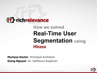 © 2013 RichRelevance, Inc. All Rights Reserved. Confidential.
Murtaza Doctor Principal Architect
Giang Nguyen Sr. Software Engineer
How we solved
Real-Time User
Segmentation using
Hbase
 