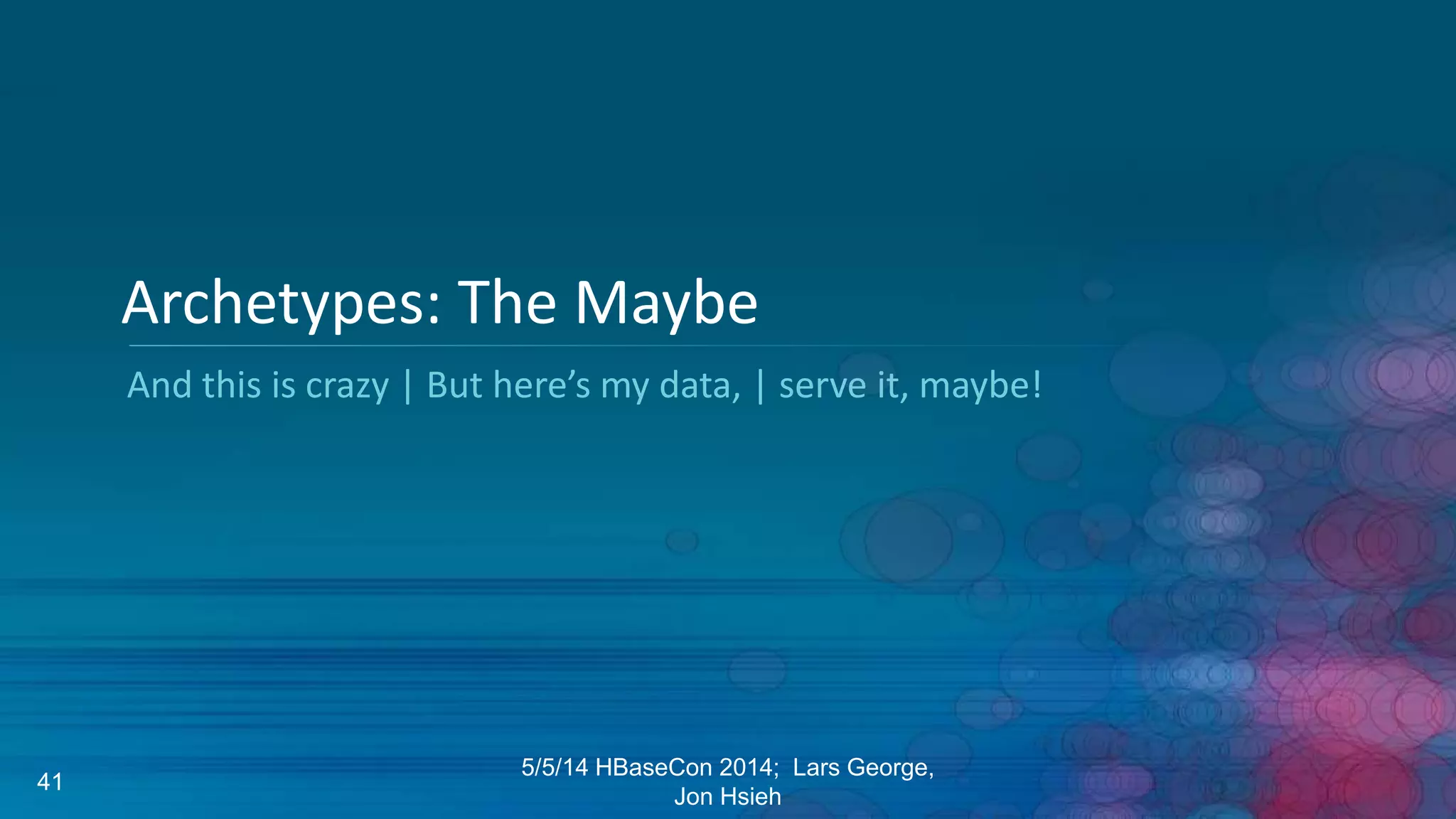 And this is crazy | But here’s my data, | serve it, maybe!
Archetypes: The Maybe
5/5/14 HBaseCon 2014; Lars George,
Jon Hsieh
41
 