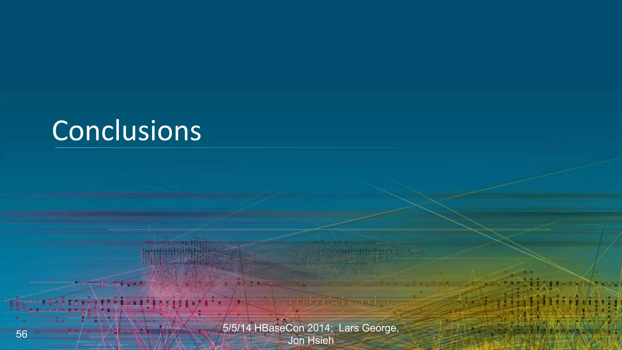 Conclusions
5/5/14 HBaseCon 2014; Lars George,
Jon Hsieh
56
 