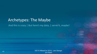 And this is crazy | But here’s my data, | serve it, maybe!
Archetypes: The Maybe
5/5/14 HBaseCon 2014; Lars George,
Jon Hsieh
41
 
