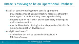 HBase is evolving to be an Operational Database
• Excels at consistent single row centric operations
• Dev efforts aimed a...