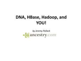 DNA, HBase, Hadoop, and
YOU!
by Jeremy Pollack
 