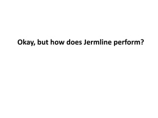 Okay, but how does Jermline perform?
 