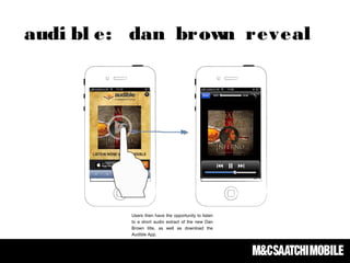 Users then have the opportunity to listen
to a short audio extract of the new Dan
Brown title, as well as download the
Audible App.
audi bl e: dan brown reveal
 