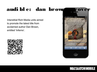 Interstitial Rich Media units aimed
to promote the latest title from
acclaimed author Dan Brown,
entitled ‘Inferno’.
audi bl e: dan brown uncover
 