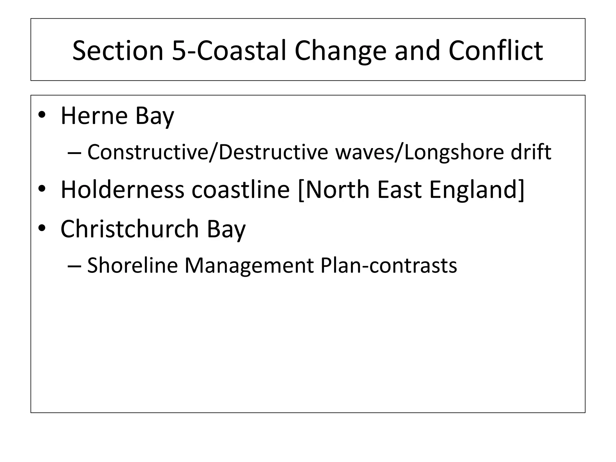 Section 5-Coastal Change and Conflict
• Herne Bay
– Constructive/Destructive waves/Longshore drift
• Holderness coastline [North East England]
• Christchurch Bay
– Shoreline Management Plan-contrasts
 