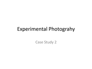 Experimental Photograhy
Case Study 2

 