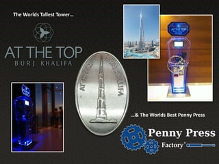 The Worlds Tallest Tower…




                            …& The Worlds Best Penny Press
 