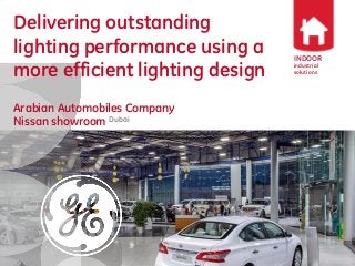 INDOOR
industrial
solutions
Delivering outstanding
lighting performance using a
more efficient lighting design
Arabian Automobiles Company
Nissan showroom Dubai
 
