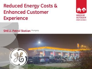 INDOOR/
OUTDOOR
retail solution
Reduced Energy Costs &
Enhanced Customer
Experience
SHELL Petrol Station Hungary
 
