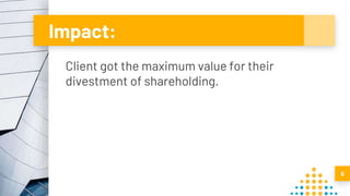 Impact:
Client got the maximum value for their
divestment of shareholding.
6