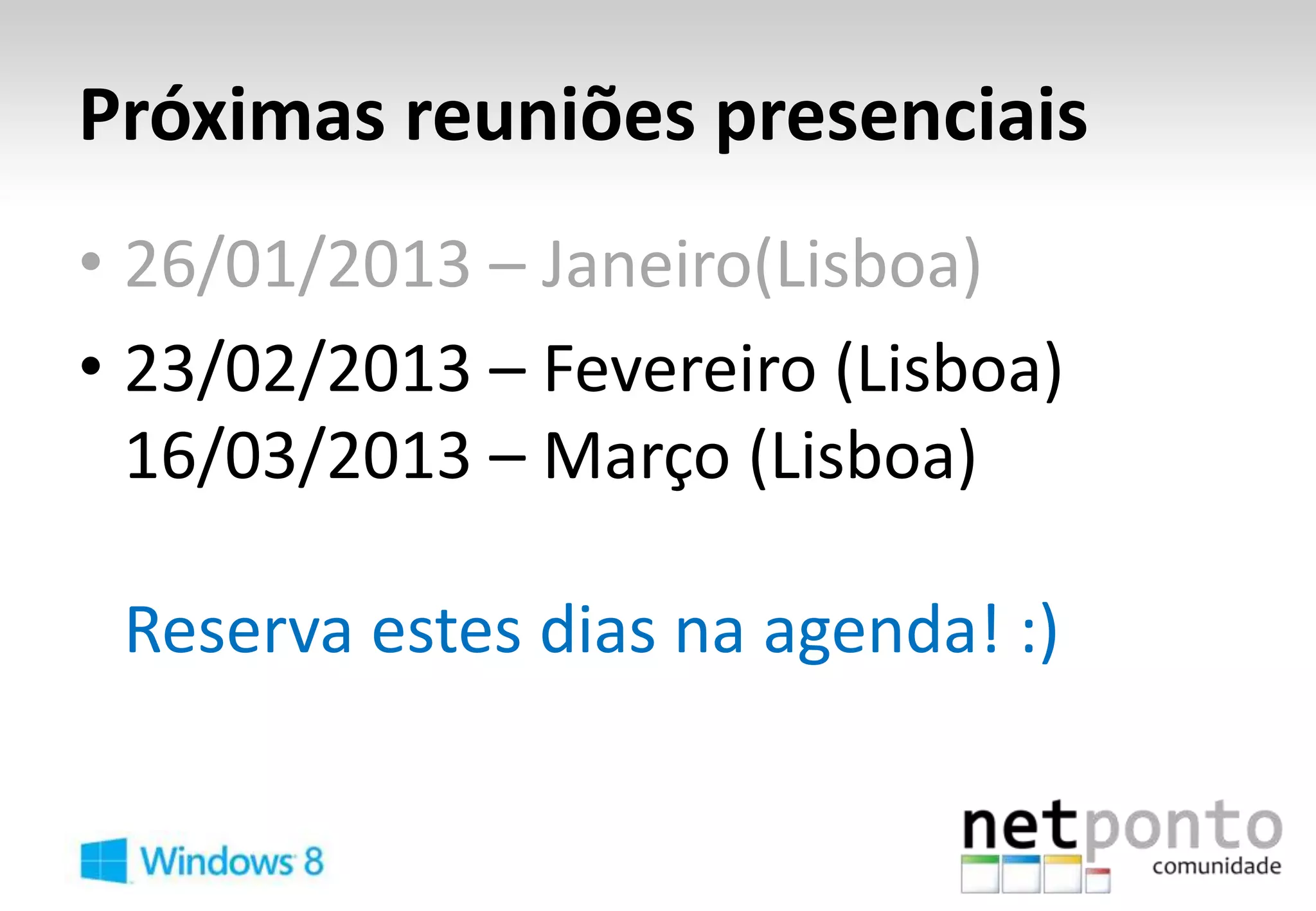 Próximas reuniões presenciais
• 26/01/2013 – Janeiro(Lisboa)
• 23/02/2013 – Fevereiro (Lisboa)
  16/03/2013 – Março (Lisboa)

 Reserva estes dias na agenda! :)
 