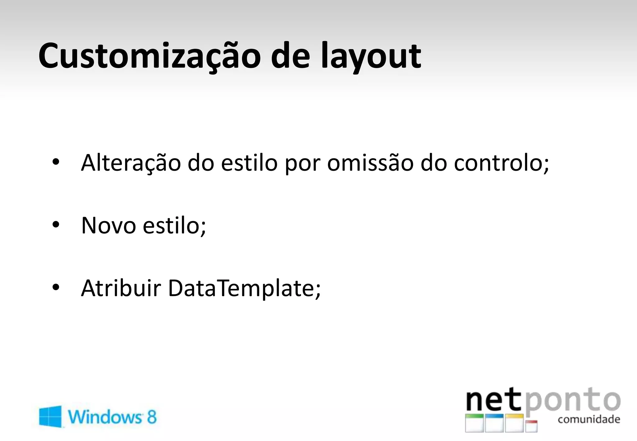 Customização de layout

• Alteração do estilo por omissão do controlo;

• Novo estilo;

• Atribuir DataTemplate;
 