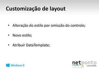 Customização de layout

• Alteração do estilo por omissão do controlo;

• Novo estilo;

• Atribuir DataTemplate;
 