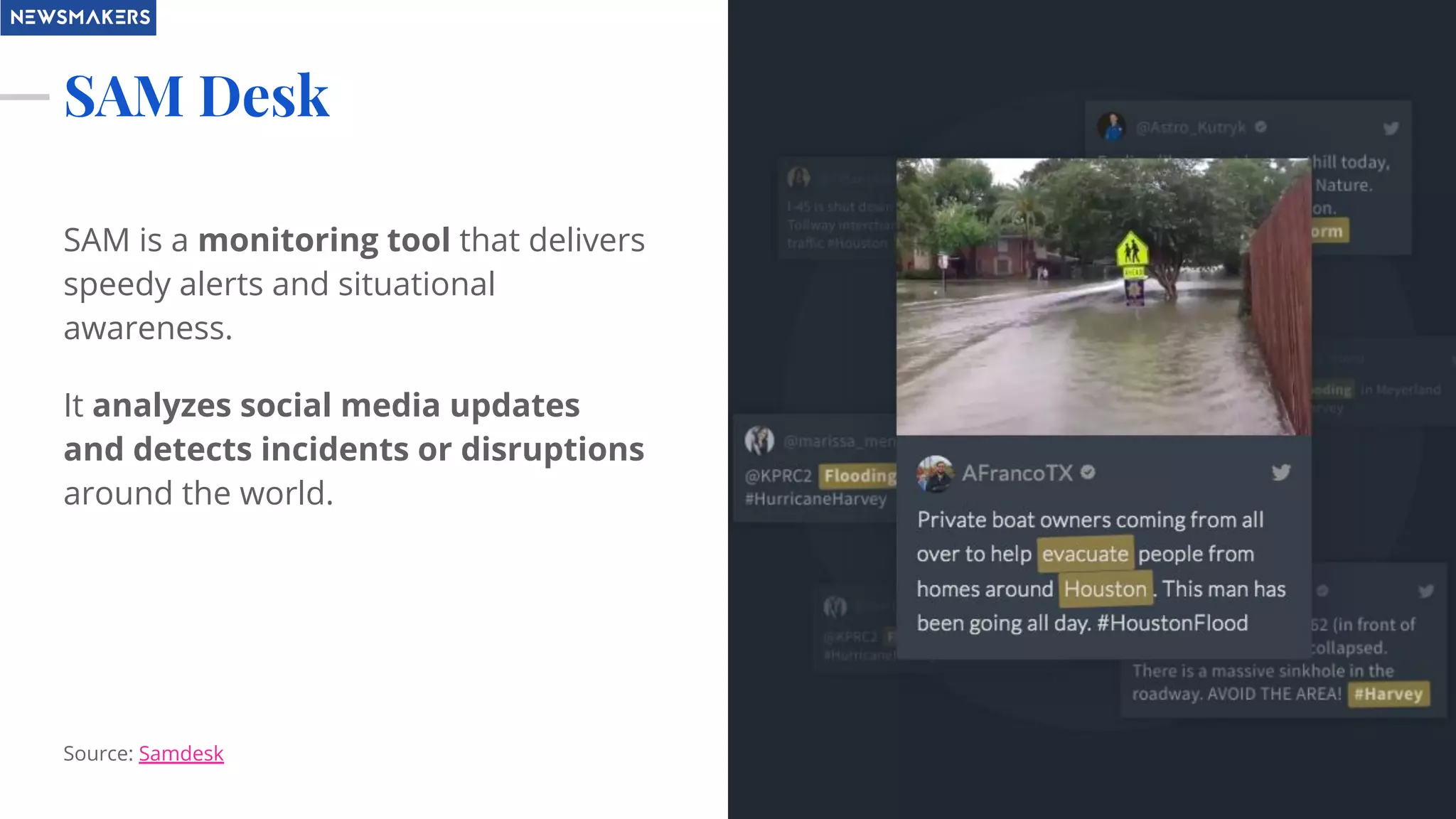 SAM Desk
SAM is a monitoring tool that delivers
speedy alerts and situational
awareness.
It analyzes social media updates
and detects incidents or disruptions
around the world.
Source: Samdesk
 