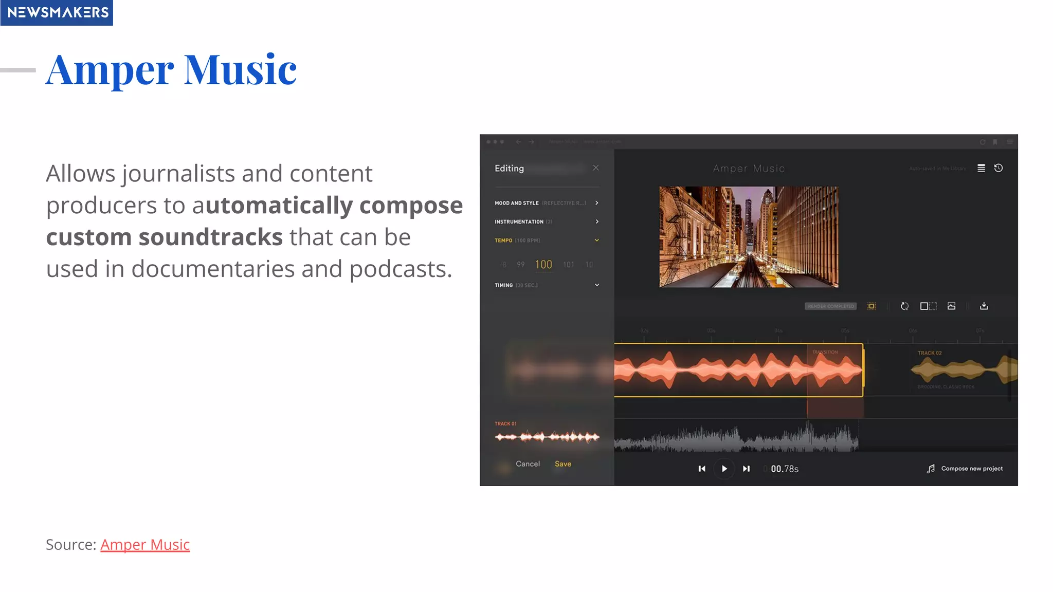 Amper Music
Allows journalists and content
producers to automatically compose
custom soundtracks that can be
used in documentaries and podcasts.
Source: Amper Music
 