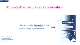 45 ways AI is being used in Journalism
Check out the book Newsmakers to start
implementing AI in your newsroom!
Share your feedback:
Francesco Marconi
francesco@newlab.com
@fpmarconi
 