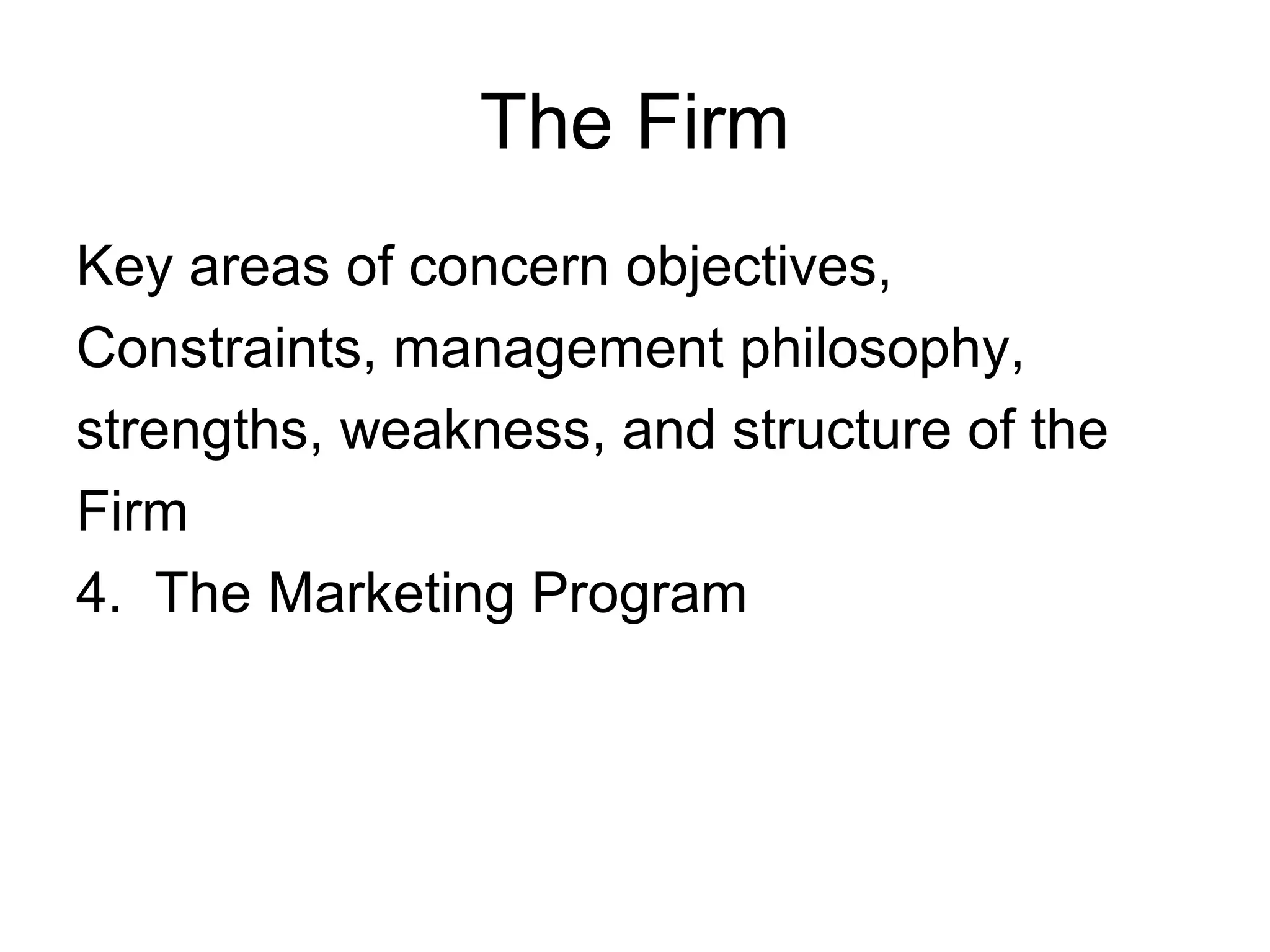 The Firm
Key areas of concern objectives,
Constraints, management philosophy,
strengths, weakness, and structure of the
Firm
4. The Marketing Program
 
