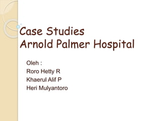 Case Studies
Arnold Palmer Hospital
Oleh :
Roro Hetty R
Khaerul Alif P
Heri Mulyantoro
 