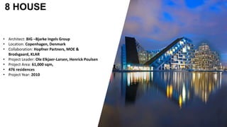 8 HOUSE
• Architect: BIG –Bjarke Ingels Group
• Location: Copenhagen, Denmark
• Collaboration: Hopfner Partners, MOE &
Brodsgaard, KLAR
• Project Leader: Ole Elkjaer-Larsen, Henrick Poulsen
• Project Area: 61,000 sqm,
• 476 residences
• Project Year: 2010
 