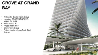 GROVE AT GRAND
BAY
• Architects: Bjarke Ingels Group
• Location: COCONUT GROVE,
MIAMI, FL, USA
• Area: 58,900 m2
• Project Year: 2014
• Client: Terra Group
• Project Leaders: Leon Rost, Ziad
Shehab
 