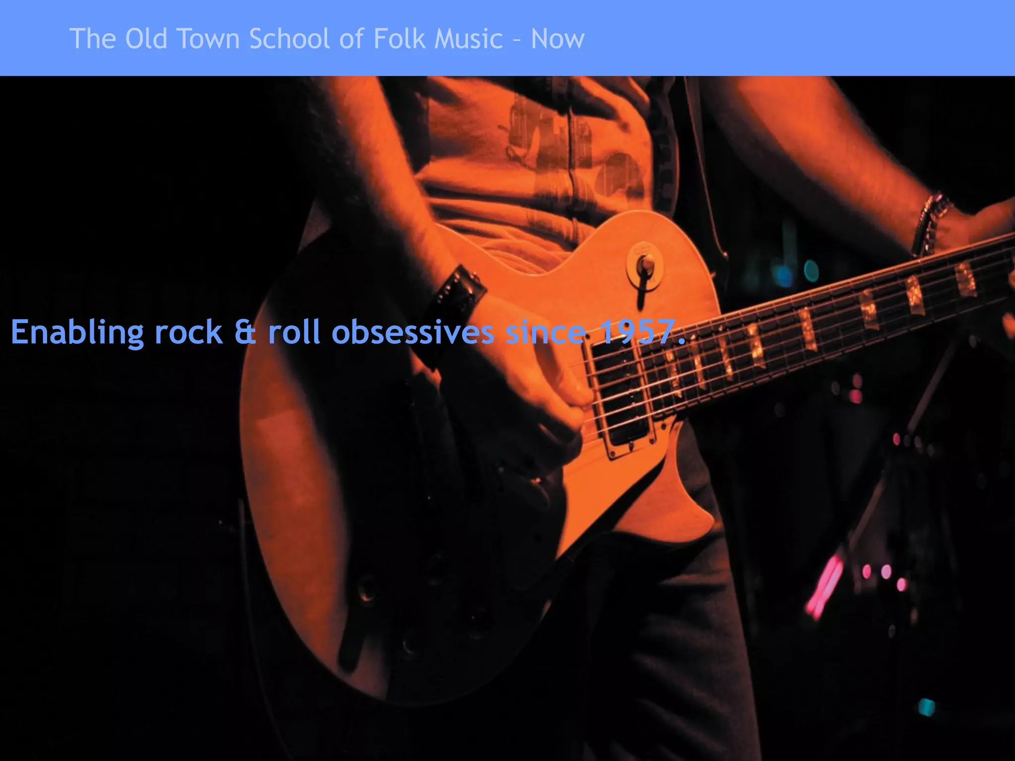 The Old Town School of Folk Music – Now Enabling rock & roll obsessives since 1957. 