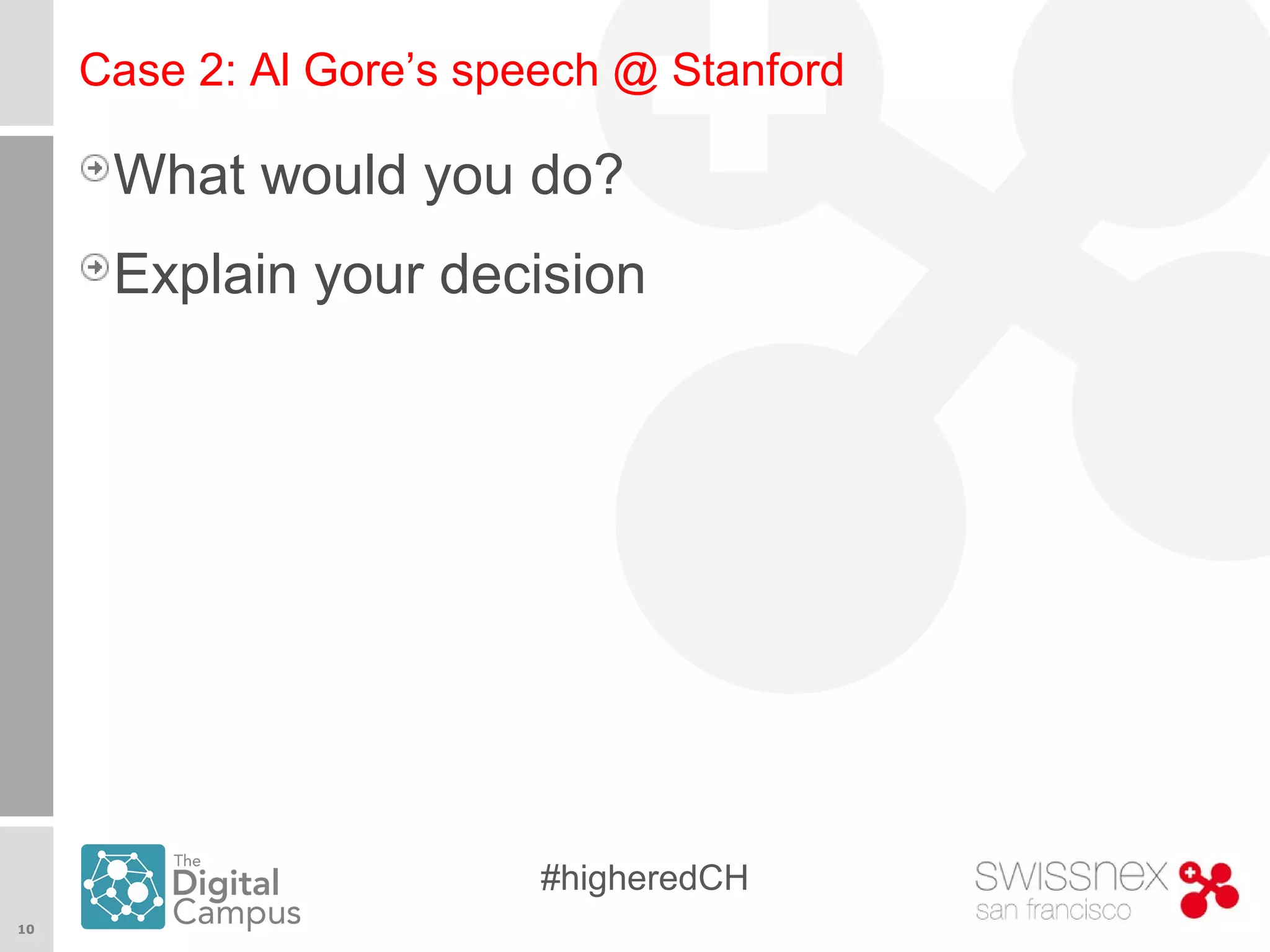 10
#higheredCH
Case 2: Al Gore’s speech @ Stanford
What would you do?
Explain your decision
 