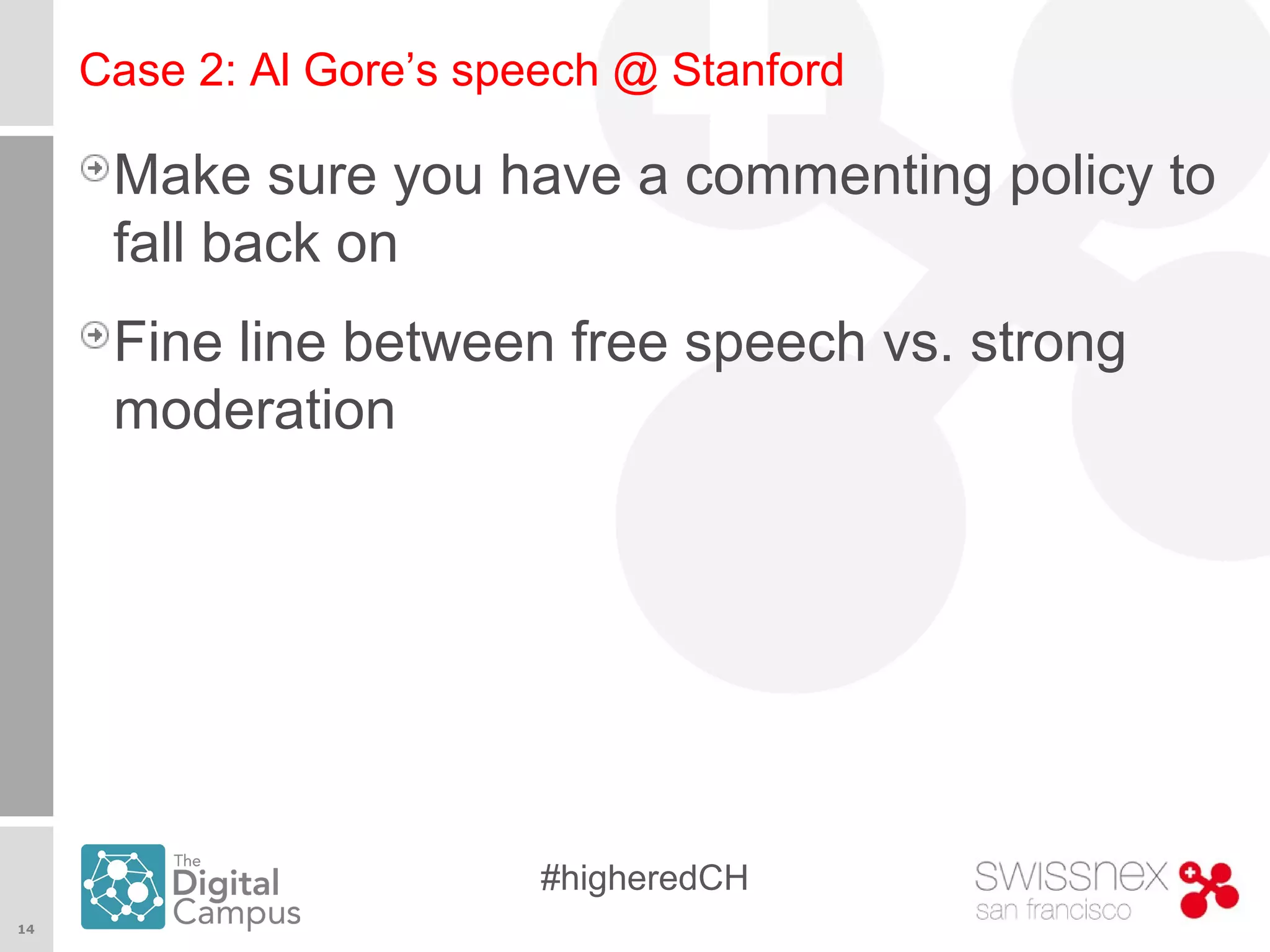 14
#higheredCH
Case 2: Al Gore’s speech @ Stanford
Make sure you have a commenting policy to
fall back on
Fine line between free speech vs. strong
moderation
 