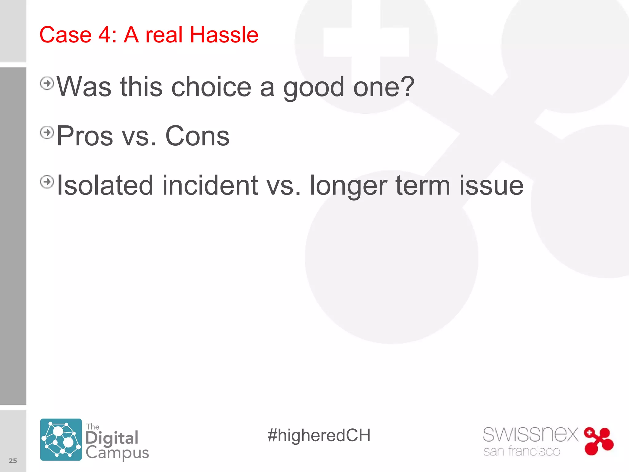 25
#higheredCH
Case 4: A real Hassle
Was this choice a good one?
Pros vs. Cons
Isolated incident vs. longer term issue
 