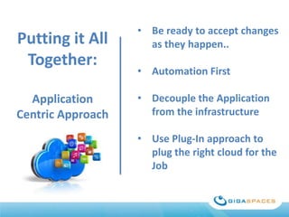 Putting it All
Together:
Application
Centric Approach

• Be ready to accept changes
as they happen..
• Automation First
• Decouple the Application
from the infrastructure

• Use Plug-In approach to
plug the right cloud for the
Job

 