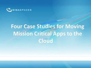 Four Case Studies for Moving
Mission Critical Apps to the
Cloud

 