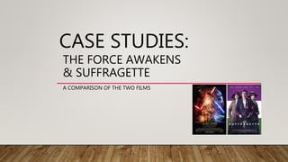 CASE STUDIES:
A COMPARISON OF THE TWO FILMS
THE FORCE AWAKENS
& SUFFRAGETTE
 