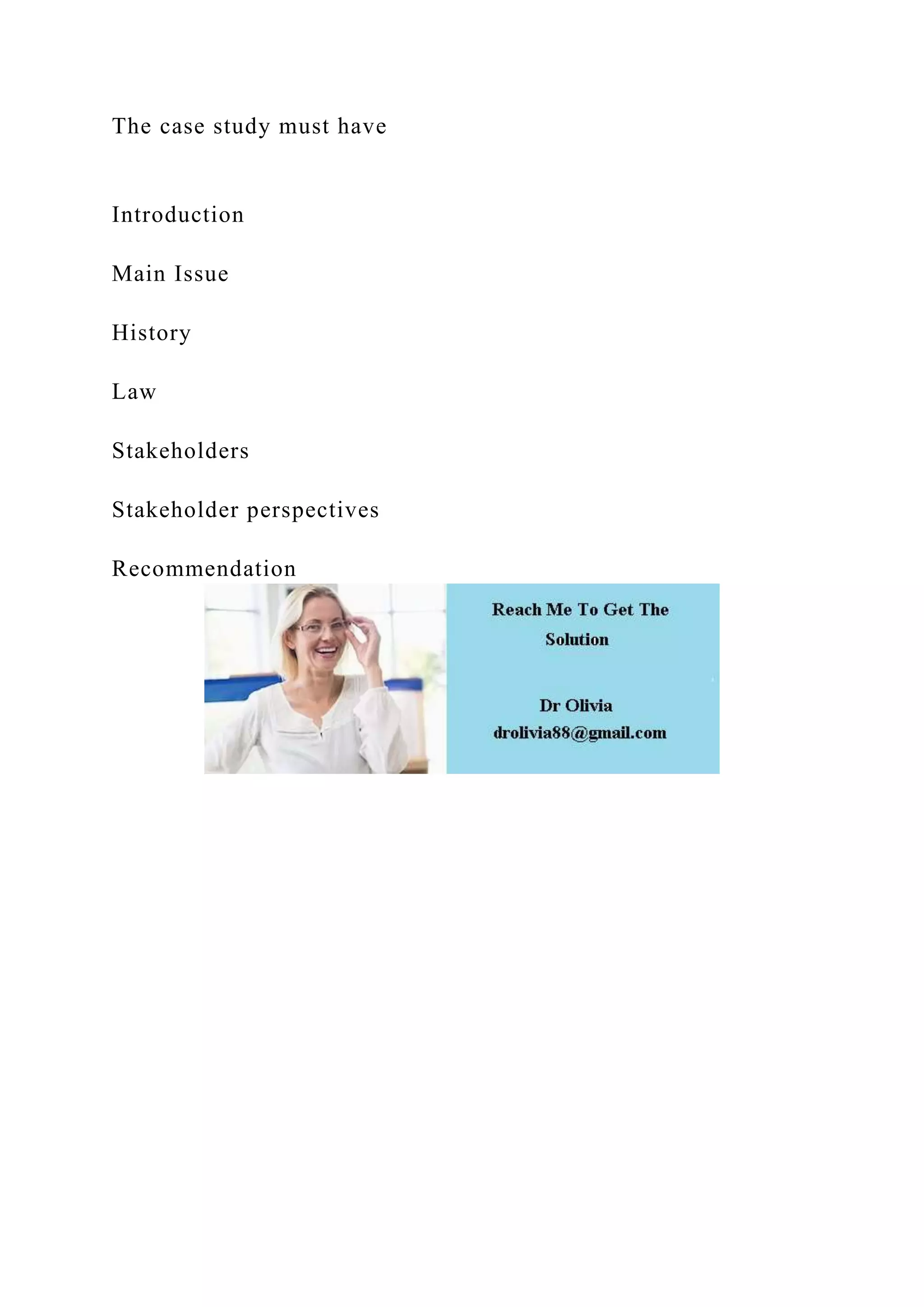 The case study must have
Introduction
Main Issue
History
Law
Stakeholders
Stakeholder perspectives
Recommendation
 