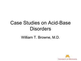 Case Studies on Acid-Base Disorders William T. Browne, M.D. 
