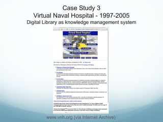 Case Study 3
Virtual Naval Hospital - 1997-2005
Digital Library as knowledge management system
www.vnh.org (via Internet Archive)
 