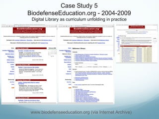 Case Study 5
BiodefenseEducation.org - 2004-2009
Digital Library as curriculum unfolding in practice
www.biodefenseeducation.org (via Internet Archive)
 